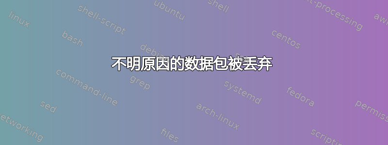 不明原因的数据包被丢弃