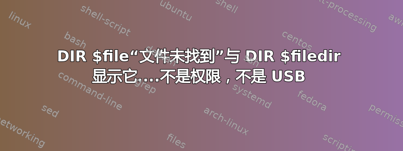 DIR $file“文件未找到”与 DIR $filedir 显示它....不是权限，不是 USB