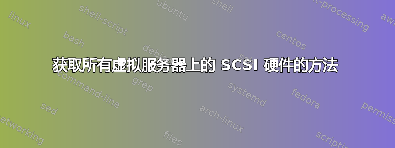 获取所有虚拟服务器上的 SCSI 硬件的方法