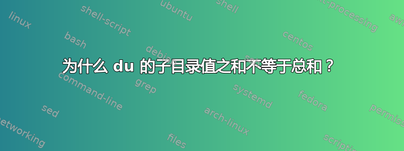 为什么 du 的子目录值之和不等于总和？