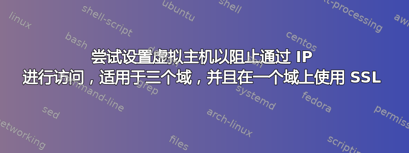 尝试设置虚拟主机以阻止通过 IP 进行访问，适用于三个域，并且在一个域上使用 SSL