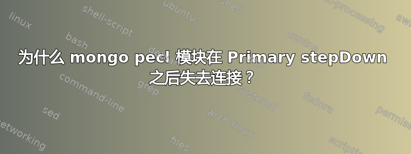 为什么 mongo pecl 模块在 Primary stepDown 之后失去连接？