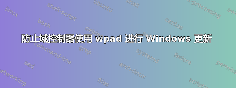 防止域控制器使用 wpad 进行 Windows 更新