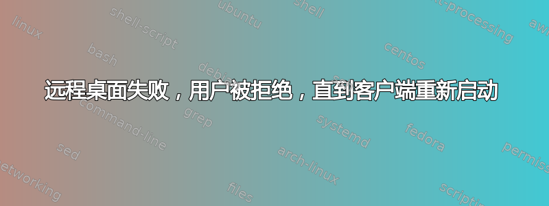 远程桌面失败，用户被拒绝，直到客户端重新启动