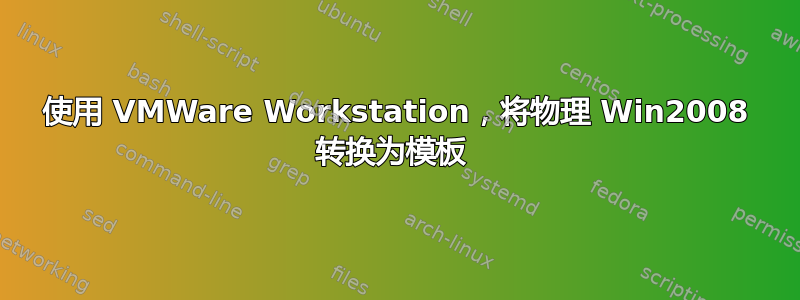 使用 VMWare Workstation，将物理 Win2008 转换为模板 