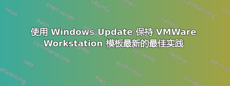 使用 Windows Update 保持 VMWare Workstation 模板最新的最佳实践