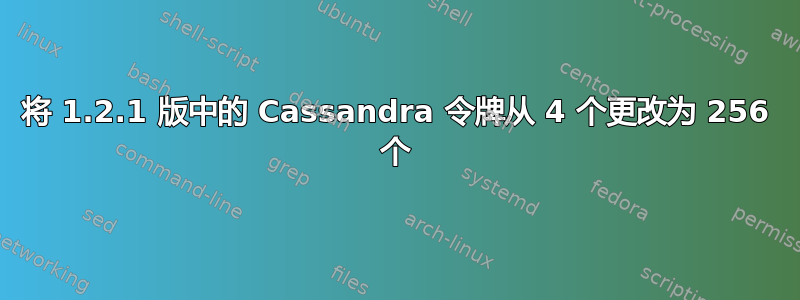 将 1.2.1 版中的 Cassandra 令牌从 4 个更改为 256 个