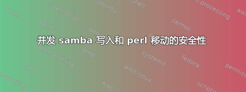 并发 samba 写入和 perl 移动的安全性