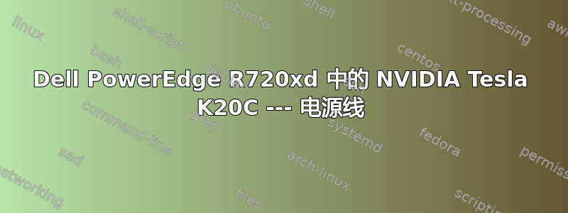 Dell PowerEdge R720xd 中的 NVIDIA Tesla K20C --- 电源线