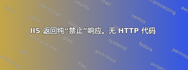 IIS 返回纯“禁止”响应。无 HTTP 代码