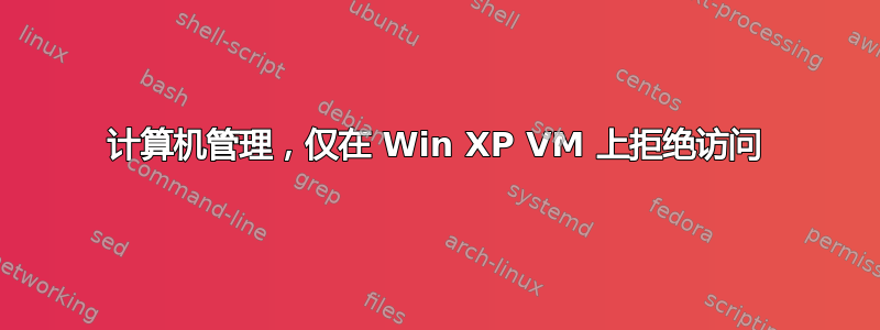 计算机管理，仅在 Win XP VM 上拒绝访问