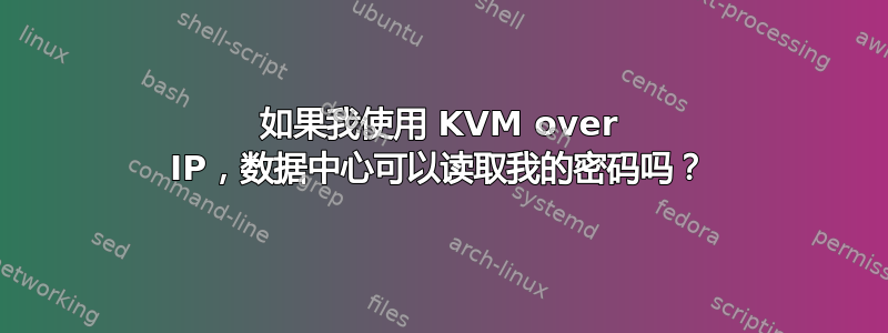 如果我使用 KVM over IP，数据中心可以读取我的密码吗？