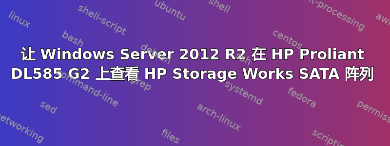 让 Windows Server 2012 R2 在 HP Proliant DL585 G2 上查看 HP Storage Works SATA 阵列