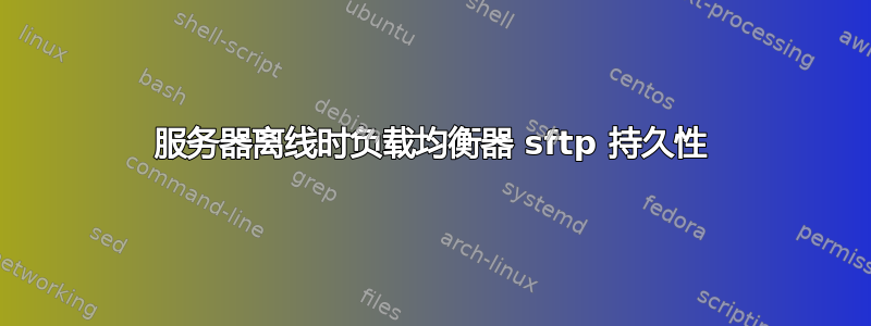 服务器离线时负载均衡器 sftp 持久性