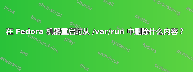 在 Fedora 机器重启时从 /var/run 中删除什么内容？