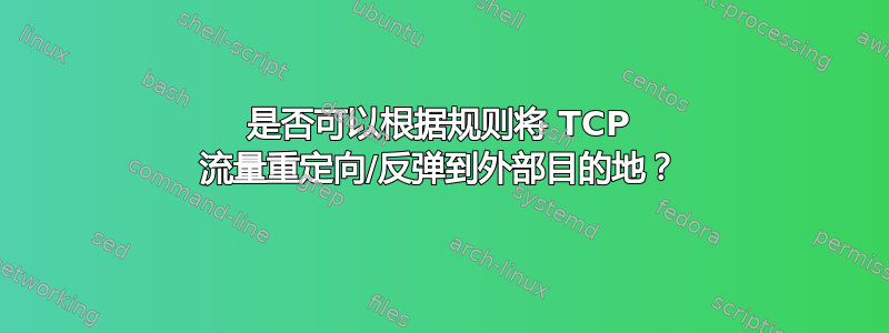 是否可以根据规则将 TCP 流量重定向/反弹到外部目的地？