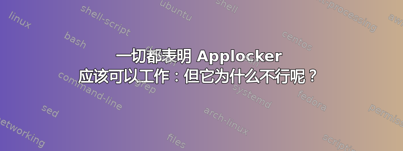 一切都表明 Applocker 应该可以工作：但它为什么不行呢？