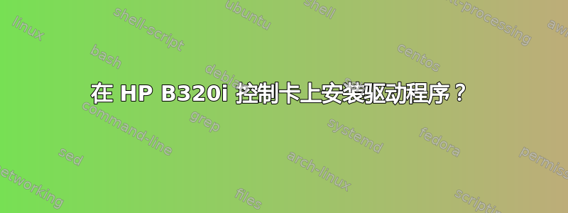 在 HP B320i 控制卡上安装驱动程序？