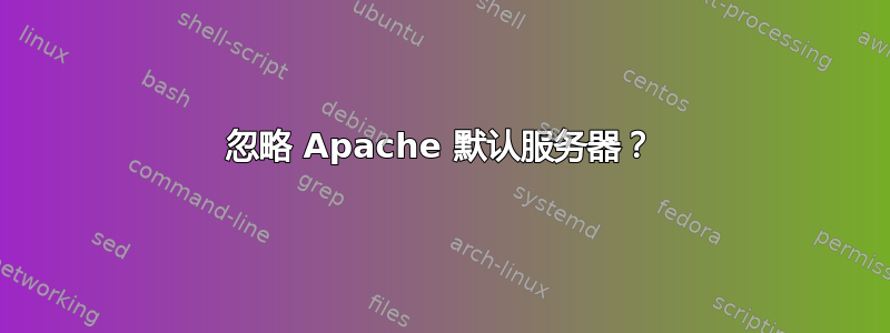 忽略 Apache 默认服务器？