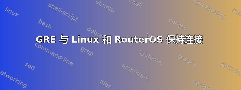 GRE 与 Linux 和 RouterOS 保持连接