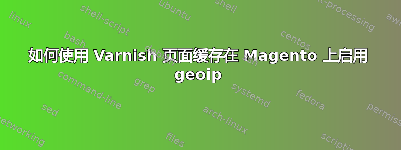 如何使用 Varnish 页面缓存在 Magento 上启用 geoip