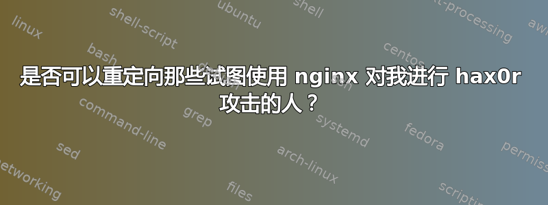 是否可以重定向那些试图使用 nginx 对我进行 hax0r 攻击的人？