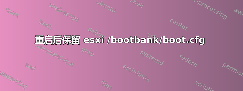 重启后保留 esxi /bootbank/boot.cfg