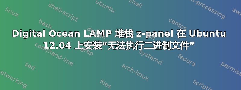 Digital Ocean LAMP 堆栈 z-panel 在 Ubuntu 12.04 上安装“无法执行二进制文件”