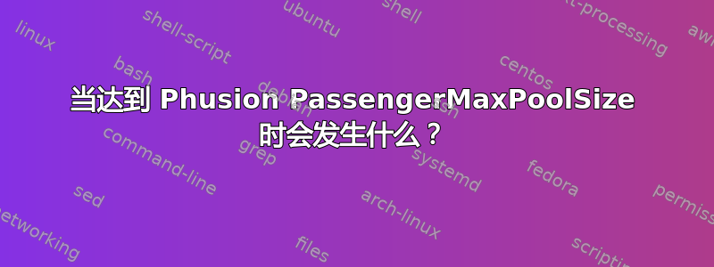 当达到 Phusion PassengerMaxPoolSize 时会发生什么？