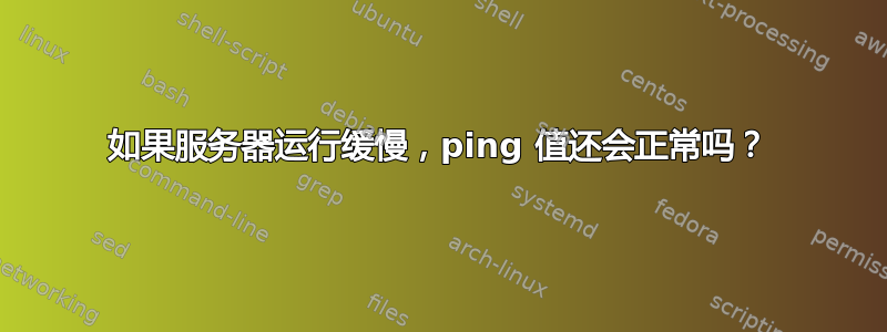 如果服务器运行缓慢，ping 值还会正常吗？