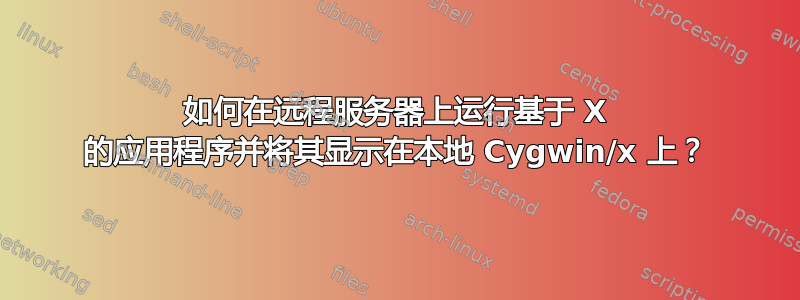 如何在远程服务器上运行基于 X 的应用程序并将其显示在本地 Cygwin/x 上？