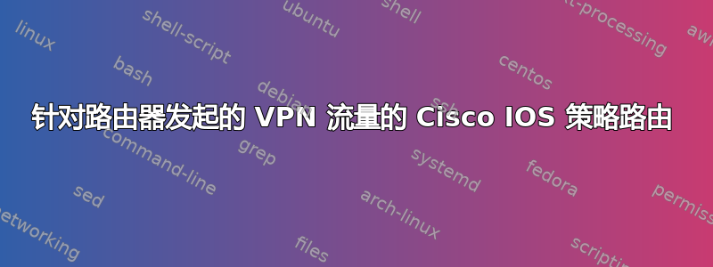 针对路由器发起的 VPN 流量的 Cisco IOS 策略路由