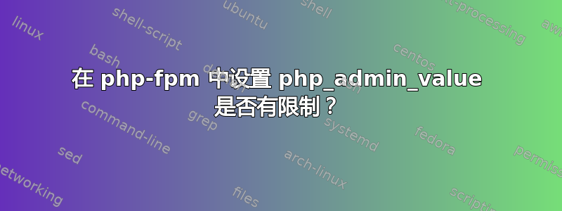 在 php-fpm 中设置 php_admin_value 是否有限制？