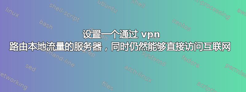 设置一个通过 vpn 路由本地流量的服务器，同时仍然能够直接访问互联网 