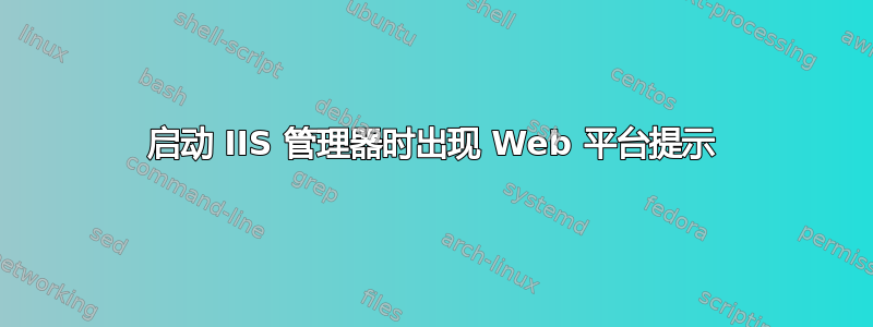 启动 IIS 管理器时出现 Web 平台提示