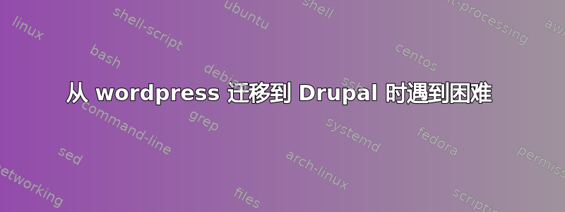 从 wordpress 迁移到 Drupal 时遇到困难