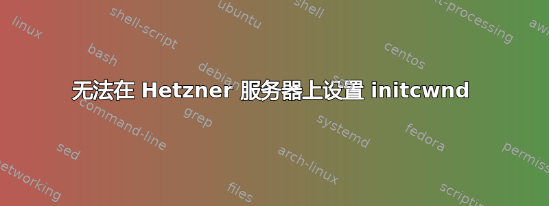 无法在 Hetzner 服务器上设置 initcwnd