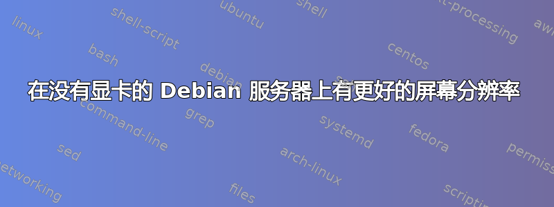 在没有显卡的 Debian 服务器上有更好的屏幕分辨率