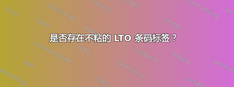 是否存在不粘的 LTO 条码标签？ 