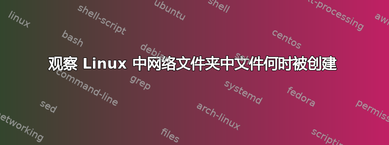 观察 Linux 中网络文件夹中文件何时被创建