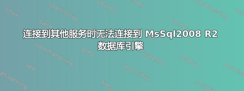 连接到其他服务时无法连接到 MsSql2008 R2 数据库引擎