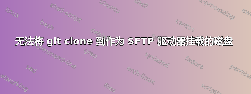 无法将 git clone 到作为 SFTP 驱动器挂载的磁盘