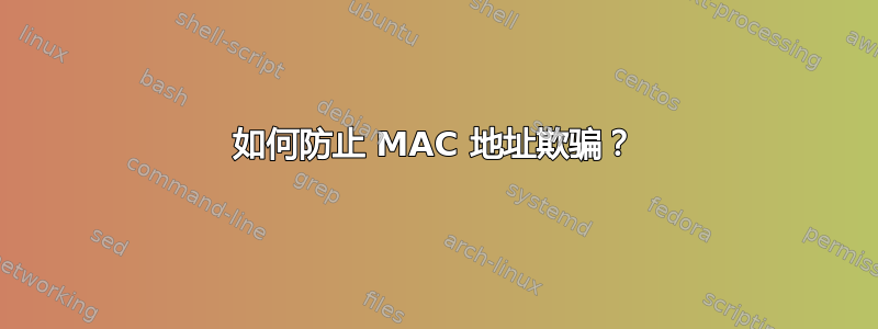 如何防止 MAC 地址欺骗？