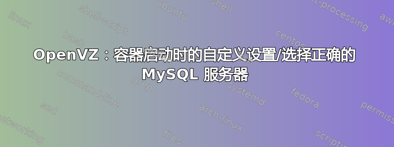 OpenVZ：容器启动时的自定义设置/选择正确的 MySQL 服务器