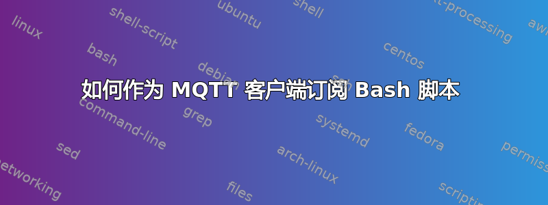 如何作为 MQTT 客户端订阅 Bash 脚本