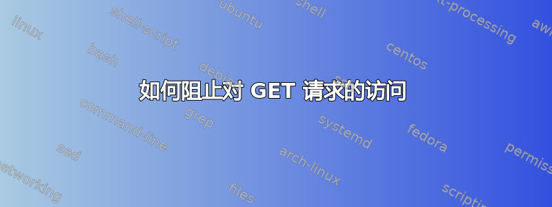 如何阻止对 GET 请求的访问