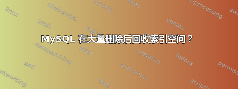 MySQL 在大量删除后回收索引空间？