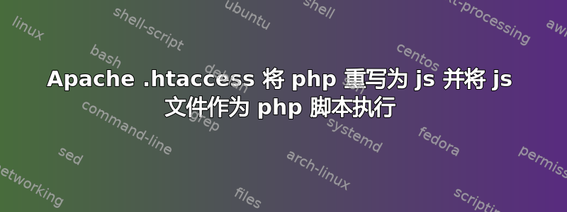 Apache .htaccess 将 php 重写为 js 并将 js 文件作为 php 脚本执行