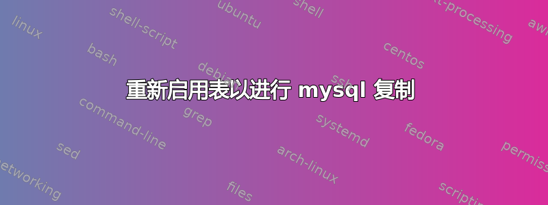 重新启用表以进行 mysql 复制