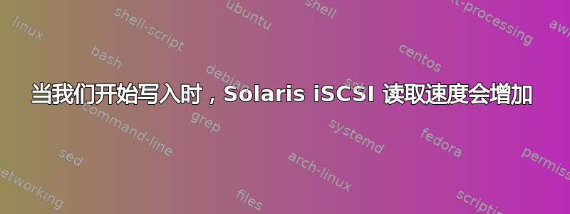 当我们开始写入时，Solaris iSCSI 读取速度会增加